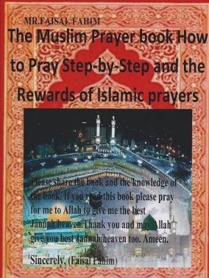 The Muslim Prayer Book: How To Pray Step By Step and the Rewards of Islamic Prayers - Fahim, Faisal