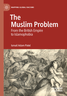 The Muslim Problem: From the British Empire to Islamophobia - Patel, Ismail Adam