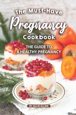 The Must-Have Pregnancy Cookbook: The Guide to a Healthy Pregnancy - Allen, Allie