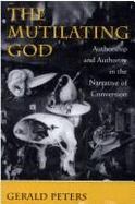 The Mutilating God: Authorship and Authority in the Narrative of Conversion - Peters, Gerald