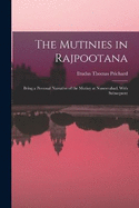 The Mutinies in Rajpootana: Being a Personal Narrative of the Mutiny at Nusseerabad, With Subsequent