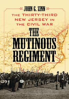 The Mutinous Regiment: The Thirty-Third New Jersey in the Civil War - Zinn, John G