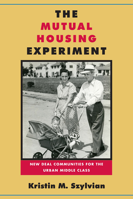 The Mutual Housing Experiment: New Deal Communities for the Urban Middle Class - Szylvian, Kristin M