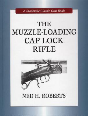 The Muzzle-Loading Cap Lock Rifle - Roberts, Ned H