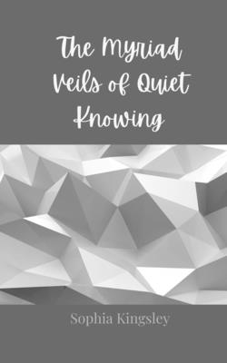 The Myriad Veils of Quiet Knowing - Kingsley, Sophia