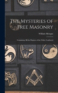 The Mysteries of Free Masonry: Containing All the Degrees of the Order Conferred