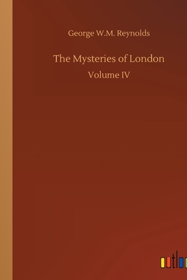 The Mysteries of London: Volume IV - Reynolds, George W M