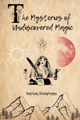 The Mysteries of Undiscovered Magic: Poetry and Prose - Shearman, Sophia, and Jane, Ashley (Editor)