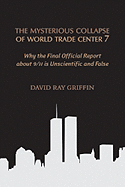 The Mysterious Collapse of World Trade Center 7: Why the Official Final Report about 9/11 Is Unscientific and False