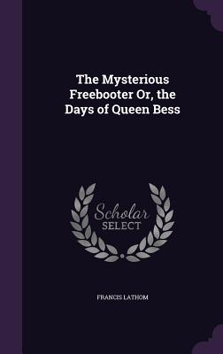 The Mysterious Freebooter Or, the Days of Queen Bess - Lathom, Francis