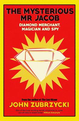The Mysterious Mr Jacob: Diamond Merchant, Magician And Spy - Zubrzycki, John