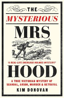 The Mysterious Mrs Hood: A True Victorian Mystery of Scandal, Arson, Murder & Betrayal - Donovan, Kim