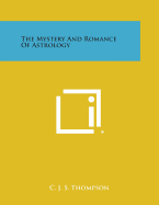 The Mystery and Romance of Astrology - Thompson, C J S