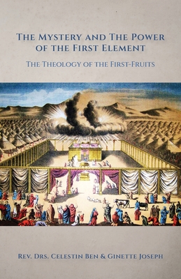 The Mystery and the Power of the First Element: The Theology of the First-Fruits - Joseph, Celestin Ben, and Joseph, Ginette