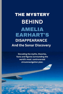 The Mystery Behind Amelia Earhart's Disappearance And The Sonar Discovery: Decoding the myths, theories, facts and figures surrounding the world's most controversial circumnavigation plan.