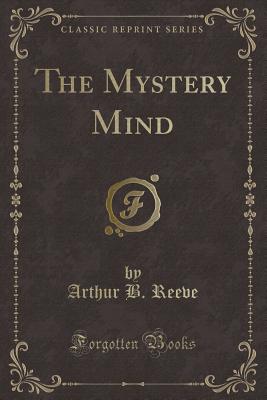 The Mystery Mind (Classic Reprint) - Reeve, Arthur B