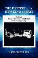 The Mystery of a New Kind of Rays: The Story of Wilhelm Conrad Roentgen and His Discovery of X-Rays