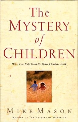 The Mystery of Children: What Our Kids Teach Us about Childlike Faith - Mason, Mike