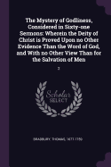 The Mystery of Godliness, Considered in Sixty-one Sermons: Wherein the Deity of Christ is Proved Upon no Other Evidence Than the Word of God, and With no Other View Than for the Salvation of Men: 2