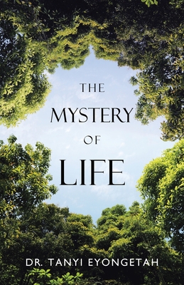 The Mystery of Life - Eyongetah, Tanyi, Dr.