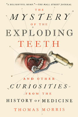 The Mystery of the Exploding Teeth: And Other Curiosities from the History of Medicine - Morris, Thomas