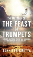 The Mystery of the Feast of Trumpets: The earth-shattering wake-up call announcing the coming of the King of Glory!