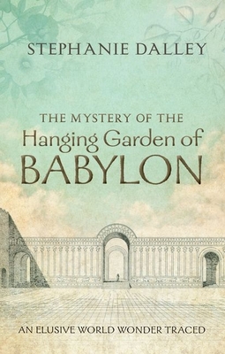 The Mystery of the Hanging Garden of Babylon: An Elusive World Wonder Traced - Dalley, Stephanie