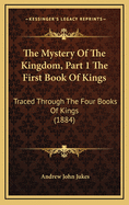The Mystery of the Kingdom, Part 1 the First Book of Kings: Traced Through the Four Books of Kings (1884)