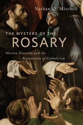 The Mystery of the Rosary: Marian Devotion and the Reinvention of Catholicism - Mitchell, Nathan D