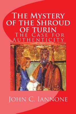 The Mystery of the Shroud of turin: - The Case for Authenticity - Iannone, John C