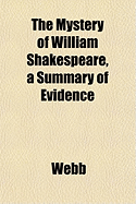 The Mystery of William Shakespeare, a Summary of Evidence