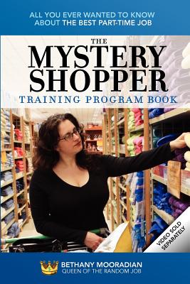 The Mystery Shopper Training Program Book: All You Ever Wanted to Know about the Best Part-Time Job - Mooradian, Bethany