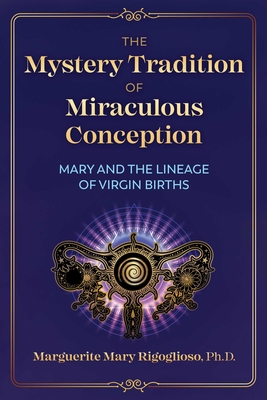 The Mystery Tradition of Miraculous Conception: Mary and the Lineage of Virgin Births - Rigoglioso, Marguerite Mary