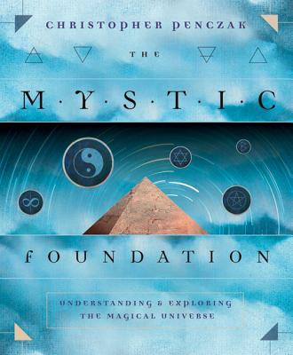 The Mystic Foundation: Understanding and Exploring the Magical Universe - Penczak, Christopher