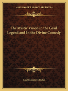 The Mystic Vision in the Grail Legend and In the Divine Comedy