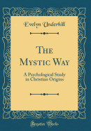 The Mystic Way: A Psychological Study in Christian Origins (Classic Reprint)