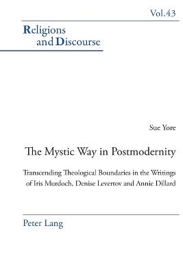The Mystic Way in Postmodernity: Transcending Theological Boundaries in the Writings of Iris Murdoch, Denise Levertov and Annie Dillard - Francis, James M M, and Yore, Sue