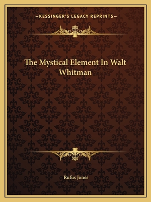 The Mystical Element in Walt Whitman - Jones, Rufus, Jr.