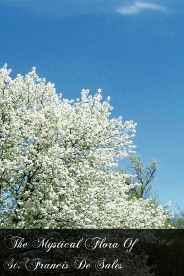 The Mystical Flora Of St. Francis De Sales: The Christian Life Under The Emblem Of Plants - Mulholland, Clara (Translated by), and Conroy D D, George (Introduction by), and De Sales, Francisco