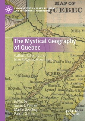 The Mystical Geography of Quebec: Catholic Schisms and New Religious Movements - Palmer, Susan J (Editor), and Geoffroy, Martin (Editor), and Gareau, Paul L (Editor)