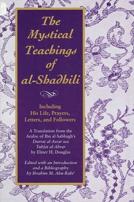 The Mystical Teachings of al-Shadhili: Including His Life, Prayers, Letters, and Followers. A Translation from the Arabic of Ibn al-Sabbagh's Durrat al-Asrar wa Tuhfat al-Abrar - Douglas, Elmer H, and Abu-Rabi', Ibrahim M (Introduction by)