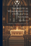 The Mystical Woman and the Cities of the Nations: Or, Papal Rome and Her Secular Satellites, by Dionysius