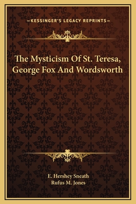 The Mysticism of St. Teresa, George Fox and Wordsworth - Sneath, E Hershey, and Jones, Rufus M