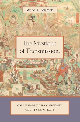 The Mystique of Transmission: On an Early Chan History and Its Context - Adamek, Wendi