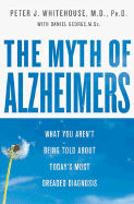 The Myth of Alzheimer's: What You Aren't Being Told about Today's Most Dreaded Diagnosis