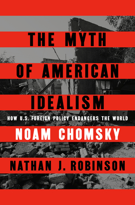 The Myth of American Idealism: How U.S. Foreign Policy Endangers the World - Chomsky, Noam, and Robinson, Nathan J