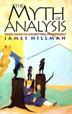 The Myth of Analysis: Three Essays in Archetypal Psychology - Hillman, James