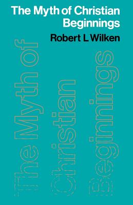 The Myth of Christian Beginnings - Wilken, Robert L.