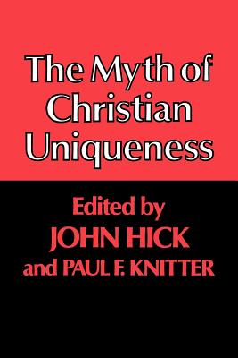 The Myth of Christian Uniqueness - Hick, John (Editor), and Knitter, Paul (Editor)