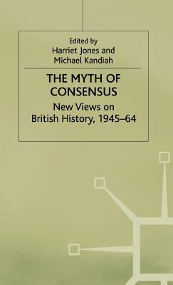 The Myth of Consensus: New Views on British History, 1945-64 - Jones, Harriet (Editor), and Kandiah, Michael D. (Editor)